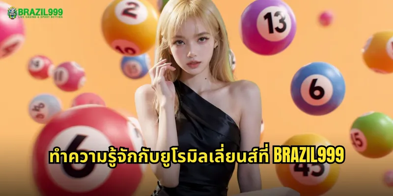 ทำความรู้จักกับยูโรมิลเลี่ยนส์ที่ BRAZIL999
